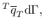 $\displaystyle ^T \overline{q}_{T}{\rm d}\Gamma,$
