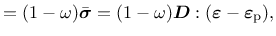 $\displaystyle = (1-\omega)\bar{\mbox{\boldmath$\sigma$}}=(1-\omega)\mbox{\boldmath$D$} :(\mbox{\boldmath$\varepsilon$}-\mbox{\boldmath$\varepsilon$}_{\rm {p}}),$