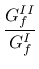 $\displaystyle \mbox{$\displaystyle\frac{G^{II}_f}{G^I_f}$}$