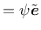 $=\psi\tilde{\mbox{\boldmath $e$}}$