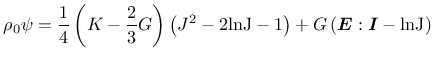 $\displaystyle \rho_0 \psi = \frac{1}{4} \left(K - \frac{2}{3}G \right) \left( J...
...-1\right) + G \left(\mbox{\boldmath$E$}:\mbox{\boldmath$I$} - \rm {ln}J \right)$