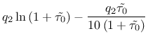 $\displaystyle q_2 \ln\left(1+\tilde{\tau_0}\right) - \frac{q_2 \tilde{\tau_0} }{10 \left( 1 + \tilde{\tau_0} \right)}$