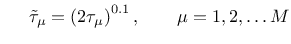 $\displaystyle \hspace{5 mm} \tilde{\tau}_\mu = \left(2 \tau_\mu \right)^{0.1}, \hspace{7 mm} \mu = 1,2,\dots M$