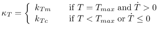 $\displaystyle \kappa_T = \left \{ \begin{array}{ll}
k_{Tm} & \quad \mathrm{if} ...
...\mathrm{if} \; T < T_{max} \; \mathrm{or} \; \dot{T} \leq 0
\end{array} \right.$