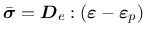 $\bar{\mbox{\boldmath $\sigma$}}=\mbox{\boldmath $D$}_e:(\mbox{\boldmath $\varepsilon$}-\mbox{\boldmath $\varepsilon$}_p)$