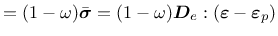 $\displaystyle = (1-\omega)\bar{\mbox{\boldmath$\sigma$}}=(1-\omega)\mbox{\boldmath$D$}_e:(\mbox{\boldmath$\varepsilon$}-\mbox{\boldmath$\varepsilon$}_p)$