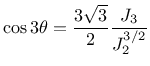 $\displaystyle \cos 3 \theta = \frac{3 \sqrt{3}}{2}\frac{J_3}{J_2^{3/2}}$