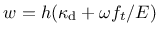 $\displaystyle w = h(\kappa_{\rm d}+\omega f_t/E)$