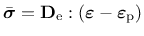 $\displaystyle \bar{\boldsymbol{\sigma}} = \mathbf{D}_{\rm e} : \left(\boldsymbol{\varepsilon} - \boldsymbol{\varepsilon}_{\rm p}\right)$