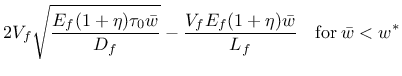 $\displaystyle 2 V_f \sqrt{ \frac{E_f (1+\eta) \tau_0 \bar{w}}{D_f} } - \frac{V_f E_f (1+\eta) \bar{w} }{L_f} \quad \mathrm{for} \: \bar{w} < w^*$