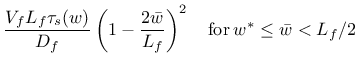 $\displaystyle \frac{V_f L_f \tau_s(w)}{D_f} \left( 1- \frac{2 \bar{w}}{L_f} \right)^2 \quad \mathrm{for} \: w^* \leq \bar{w} < L_f/2$