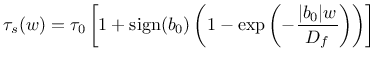 $\displaystyle \tau_s(w) = \tau_0 \left[ 1 + \mathrm{sign}(b_0) \left( 1 - \exp \left( -\frac{\vert b_0\vert w}{D_f} \right) \right) \right]$