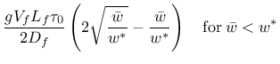 $\displaystyle \frac{g V_f L_f \tau_0}{2 D_f} \left( 2 \sqrt{ \frac{\bar{w} }{w^{\ast}} } - \frac{\bar{w}}{ w^{\ast} } \right) \quad \mathrm{for} \: \bar{w} < w^*$