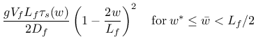 $\displaystyle \frac{g V_f L_f \tau_s(w)}{2 D_f} \left( 1- \frac{2 w}{L_f} \right)^2 \quad \mathrm{for} \: w^* \leq \bar{w} < L_f/2$