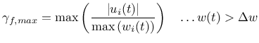 $\displaystyle \gamma_{f,max} = \max \left( \frac{\left\vert u_i(t) \right\vert}{ \max \left(w_i(t) \right)} \right) \quad \dots w(t) > \Delta w$