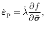 $\displaystyle \dot{\mbox{\boldmath$\varepsilon$}}_{\rm {p}} = \dot{\lambda} \frac{\partial f}{\partial \bar{\mbox{\boldmath$\sigma$}}},$