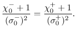 $\displaystyle \frac{\chi_0^- +1}{(\sigma_0^-)^2} = \frac{\chi_0^+ +1}{(\sigma_0^+)^2}.$