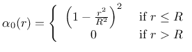 $\displaystyle \alpha_0(r) =\left\{\begin{array}{cc} \left(1-\frac{r^2}{R^2}\right)^2 & \mbox{ if } r\le R \\ 0 & \mbox{ if } r> R \end{array}\right.$