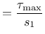 $= \dfrac{\tau_\text{max}}{s_1}$