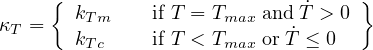      {  k      if T = T   and T˙> 0 }
κT =     Tm           max   ˙
        kTc    if T < Tmax or T ≤ 0
