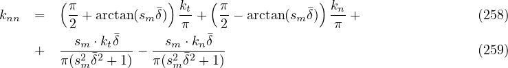         ( π            ) kt  ( π            ) kn
knn  =    2 + arctan(sm �δ) π-+  2 - arctan(sm �δ) π-+                (258)
                �            �
     +  --sm2-⋅�k2tδ--- --sm2-⋅�2knδ--                                  (259)
        π (sm δ + 1)  π(sm δ + 1)
