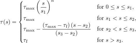       (     (  ) α
      ||τmax  -s                 for 0 ≤ s ≤ s1,
      ||||      s1
      {τmax                     for s1 < s ≤ s2,
τ(s) = ||      (τmax---τf)(s--s2)
      ||||τmax -     (s3 - s2)     for s2 < s ≤ s3,
      (τf                       for s > s3.

