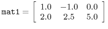 $ \texttt{mat1}=\left[\begin{array}{ccc}1.0&-1.0&0.0\\ 2.0&2.5&5.0\end{array}\right]$