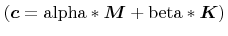 $ (\boldsymbol{c} =
\rm {alpha}*\boldsymbol{M} + \rm {beta} * \boldsymbol{K})$