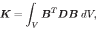 \begin{displaymath}
\mbox{\boldmath $K$} = \int_{V} \mbox{\boldmath $B$}^T\mbox{\boldmath $D$}\mbox{\boldmath $B$}\;dV,
\end{displaymath}